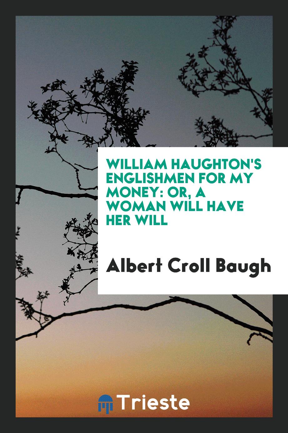 William Haughton's Englishmen for my money: or, A woman will have her will