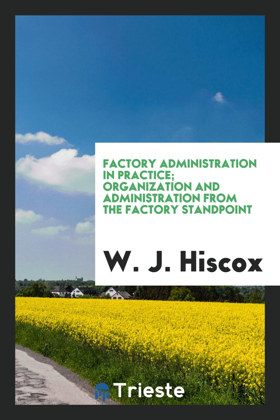 Factory administration in practice; organization and administration from the factory standpoint