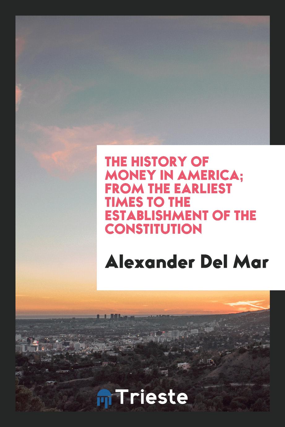 The History of Money in America; From the Earliest Times to the Establishment of the Constitution