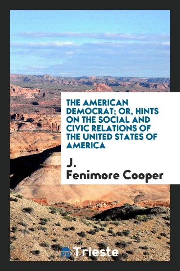 The American democrat; or, hints on the social and civic relations of the United States of America