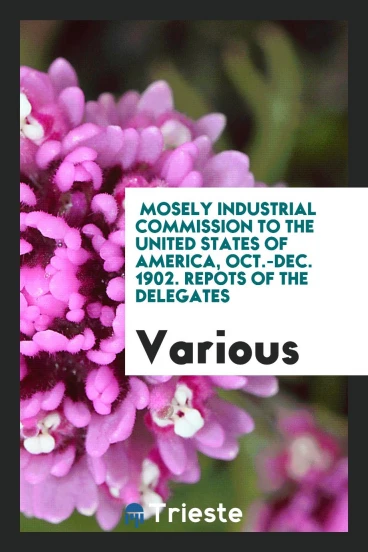 Mosely Industrial Commission to the United States of America, Oct.-Dec. 1902. Repots of the delegates