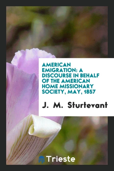 American Emigration: A Discourse in Behalf of the American Home Missionary Society, May, 1857