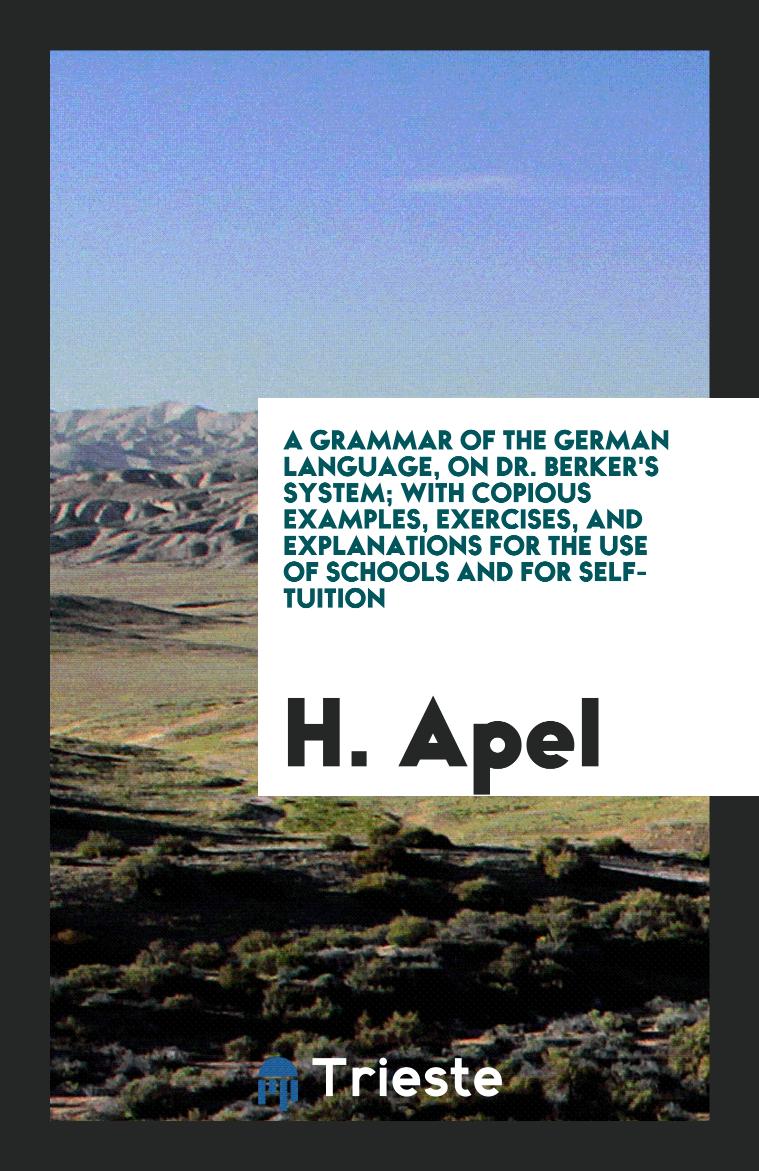 A Grammar of the German Language, on Dr. Berker's System; With Copious Examples, Exercises, and Explanations for the Use of Schools and for Self-Tuition