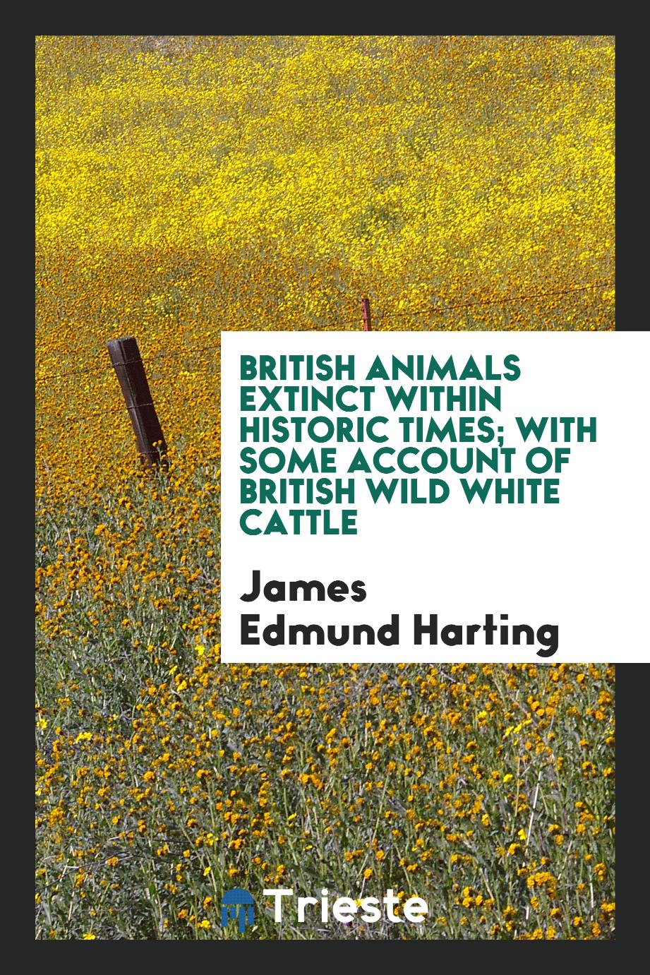 British animals extinct within historic times; with some account of British wild white cattle