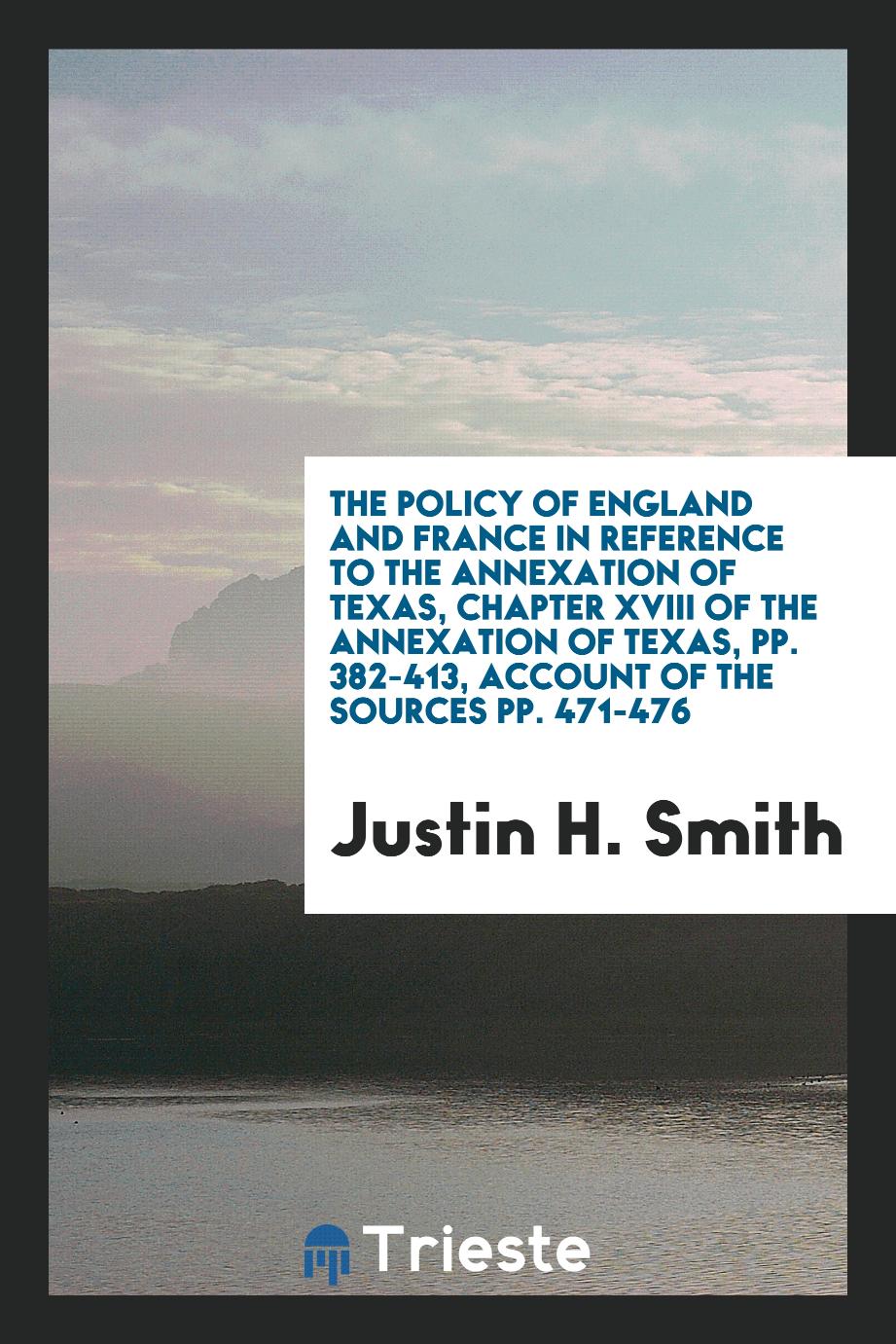 The Policy of England and France in Reference to the Annexation of Texas, Chapter XVIII of the Annexation of Texas, pp. 382-413, Account of the sources pp. 471-476