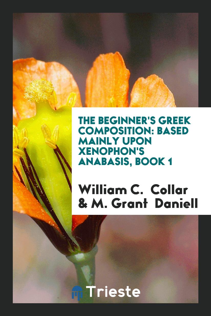 The Beginner's Greek Composition: Based Mainly upon Xenophon's Anabasis, Book 1