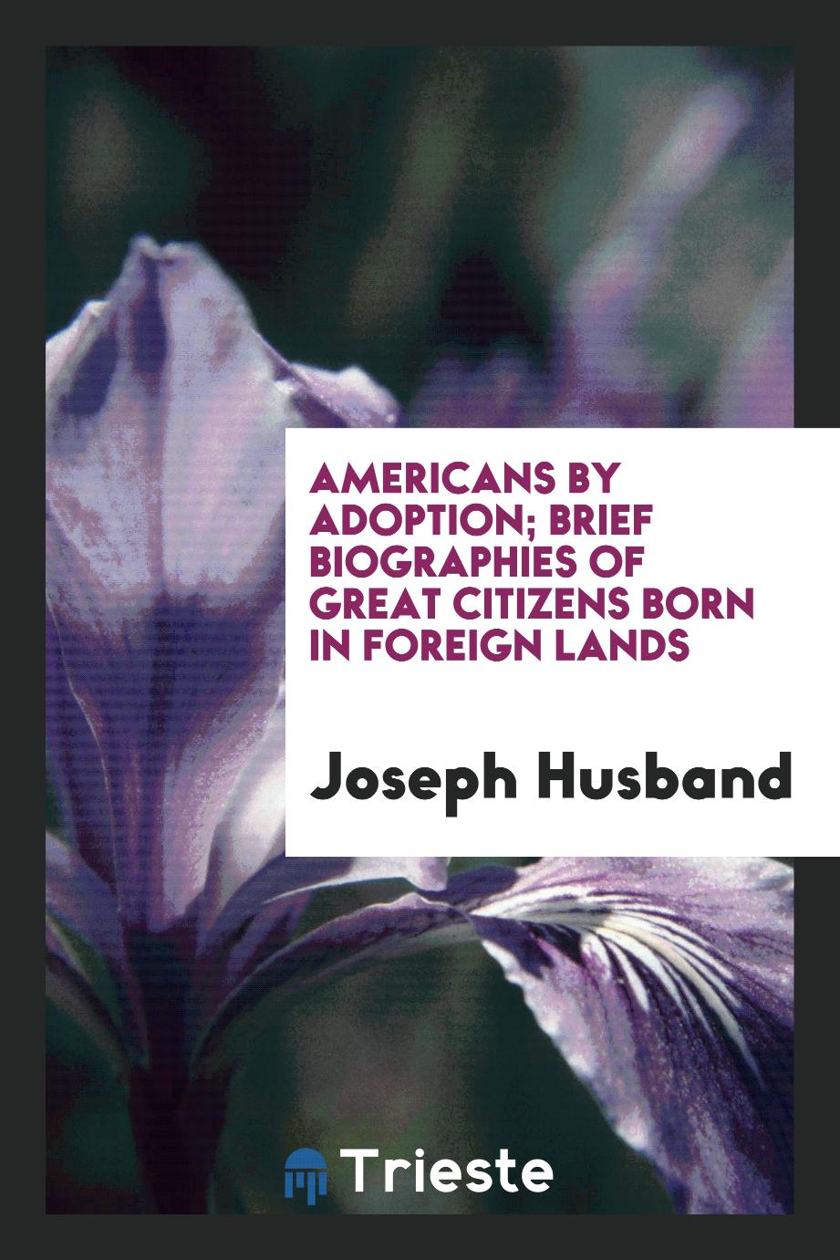 Americans by adoption; brief biographies of great citizens born in foreign lands