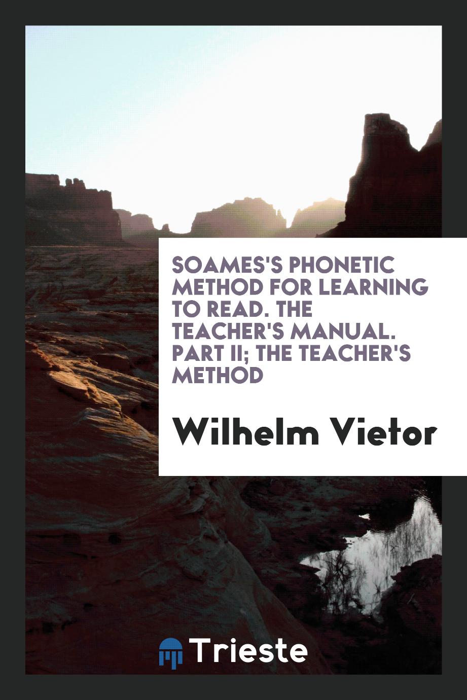 Soames's Phonetic Method for Learning to Read. The Teacher's Manual. Part II; The Teacher's Method