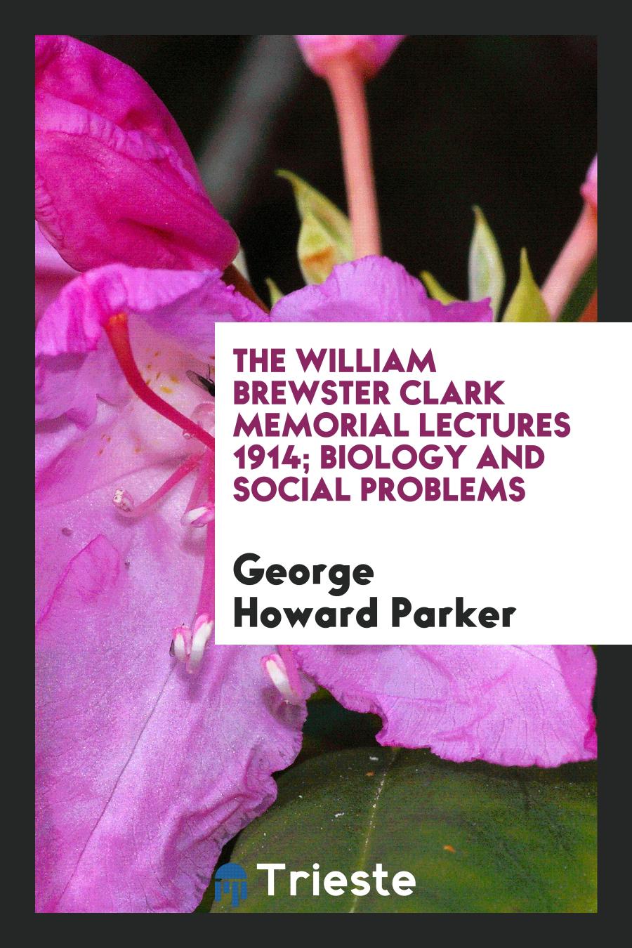 The William Brewster Clark Memorial Lectures 1914; Biology and Social Problems