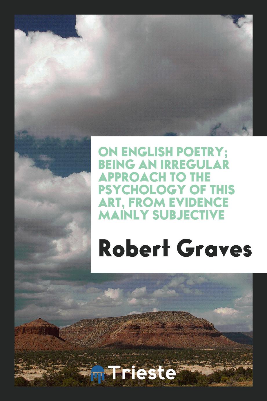 On English Poetry; Being an Irregular Approach to the Psychology of This Art, from Evidence Mainly Subjective