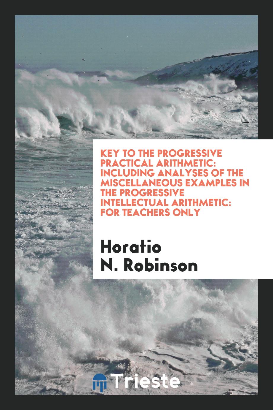 Key to the Progressive practical arithmetic: including analyses of the miscellaneous examples in the Progressive intellectual arithmetic: for teachers only