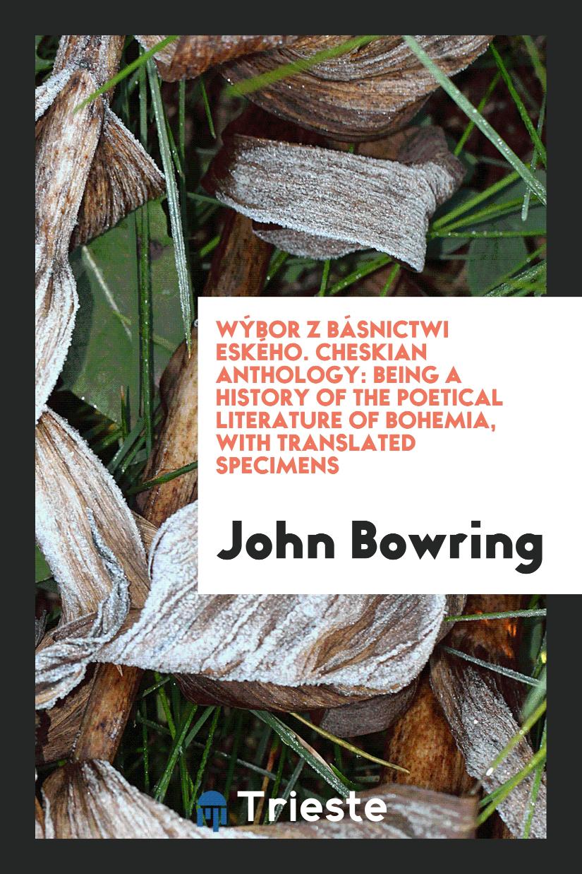 Wýbor Z Básnictwi Českého. Cheskian Anthology: Being a History of the Poetical Literature of Bohemia, with Translated Specimens