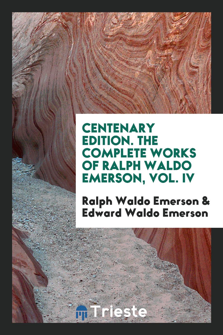 Centenary Edition. The Complete Works of Ralph Waldo Emerson, Vol. IV