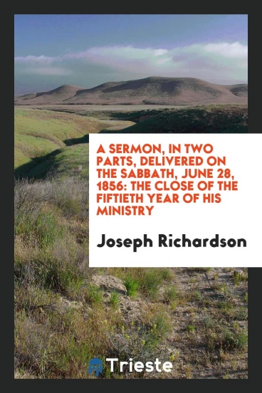 A Sermon, in Two Parts, Delivered on the Sabbath, June 28, 1856: The Close of the Fiftieth Year of his ministry