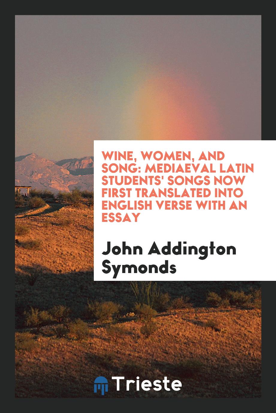Wine, women, and song: mediaeval Latin students' songs now first translated into English verse with an essay