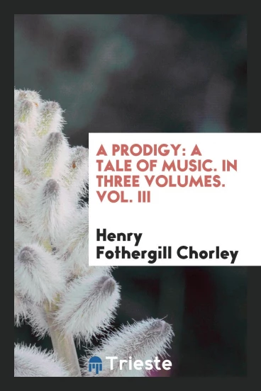 A prodigy: a tale of music. In three volumes. Vol. III