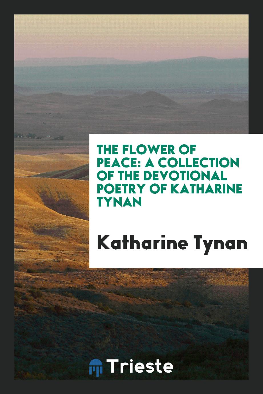 The flower of peace: a collection of the devotional poetry of Katharine Tynan