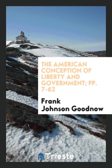 The American Conception of Liberty and Government; pp. 7-62