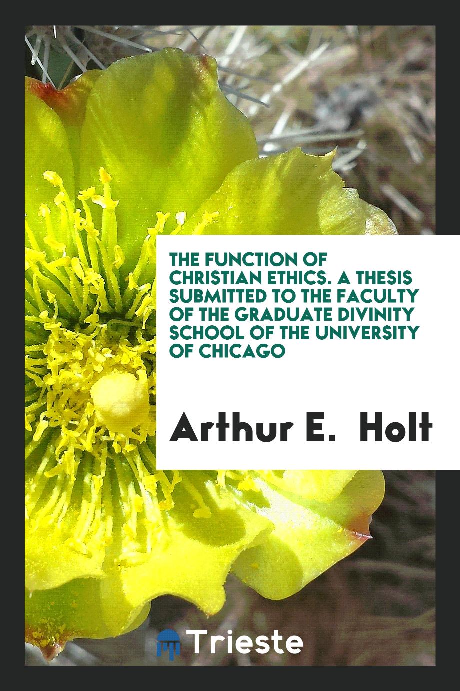 The Function of Christian Ethics. A Thesis Submitted to the Faculty of the Graduate divinity school of the University of Chicago