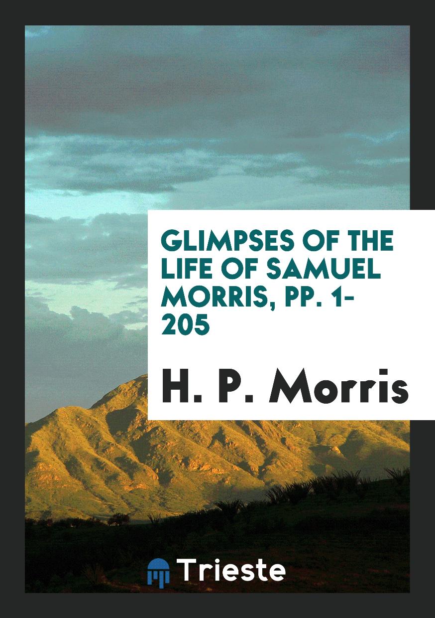 Glimpses of the Life of Samuel Morris, pp. 1-205