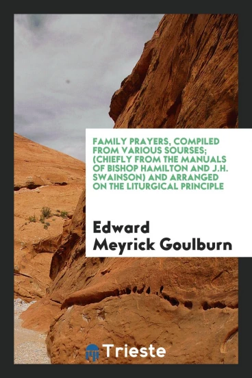 Family Prayers, Compiled from Various Sourses; (Chiefly from the Manuals of Bishop Hamilton and J.H. Swainson) and Arranged on the Liturgical Principle