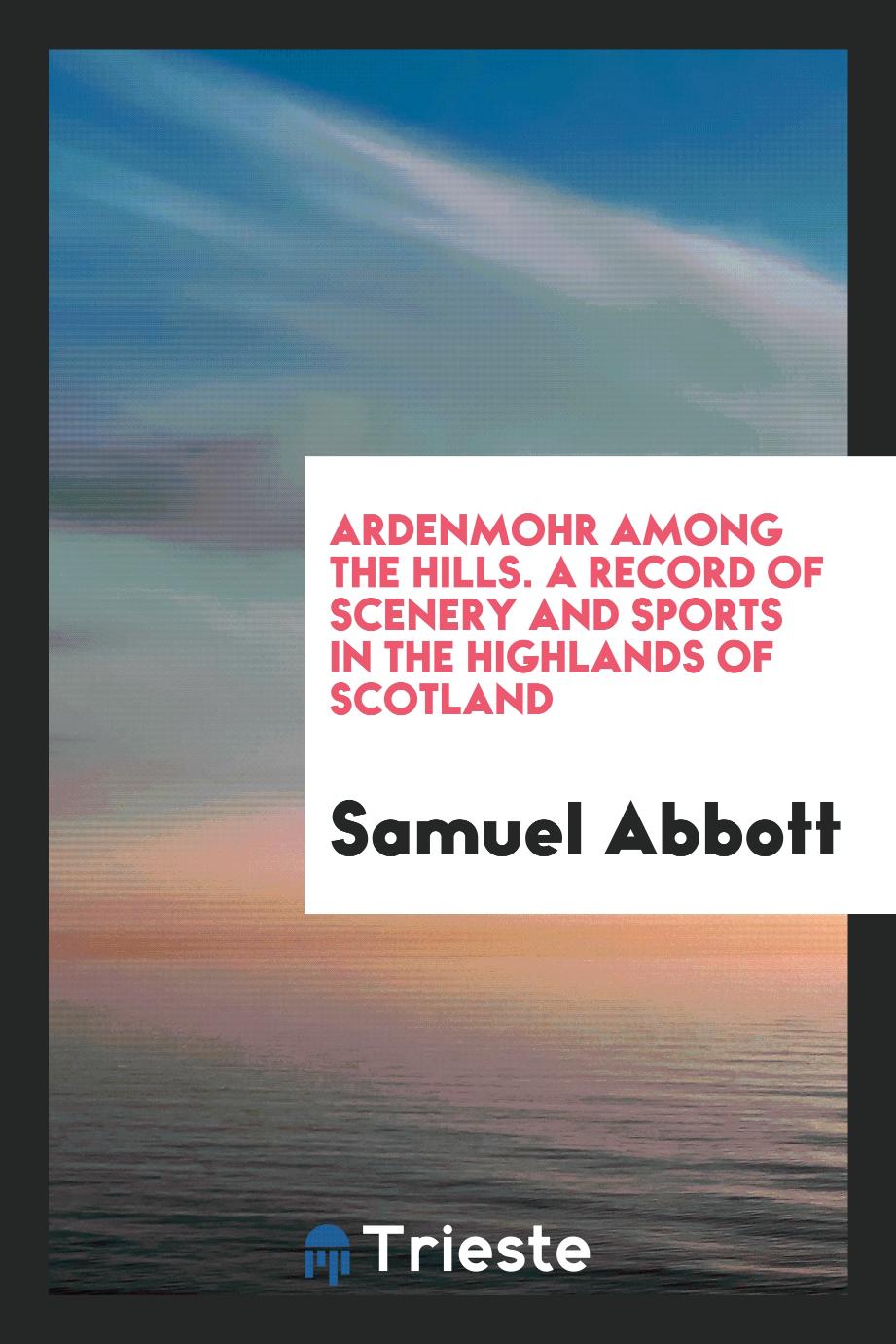 Ardenmohr among the hills. A record of scenery and sports in the Highlands of Scotland