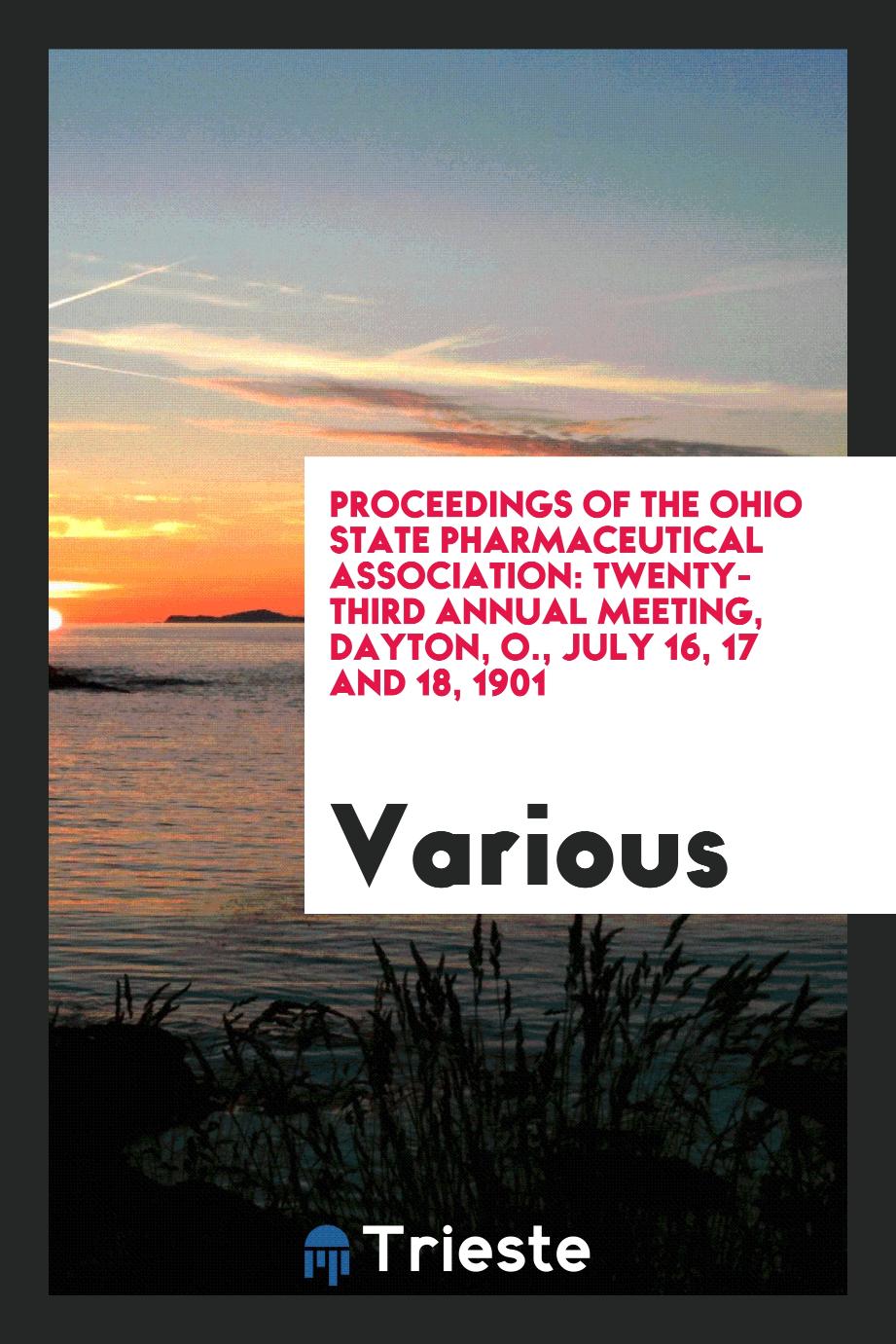 Proceedings of the Ohio State Pharmaceutical Association: Twenty-Third Annual Meeting, Dayton, O., July 16, 17 and 18, 1901