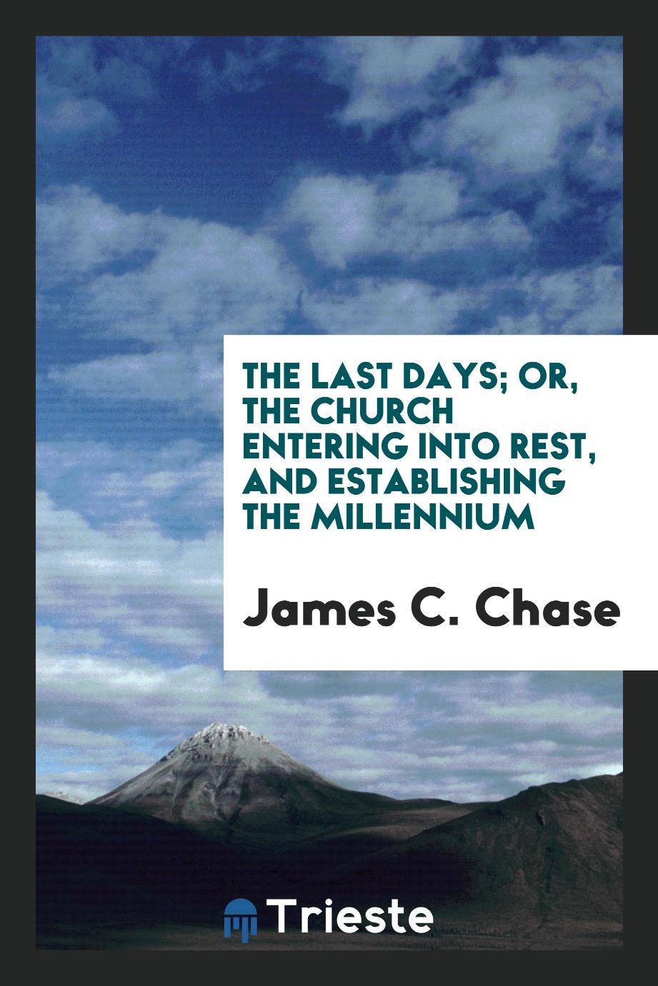 The Last Days; Or, the Church Entering into Rest, and Establishing the Millennium