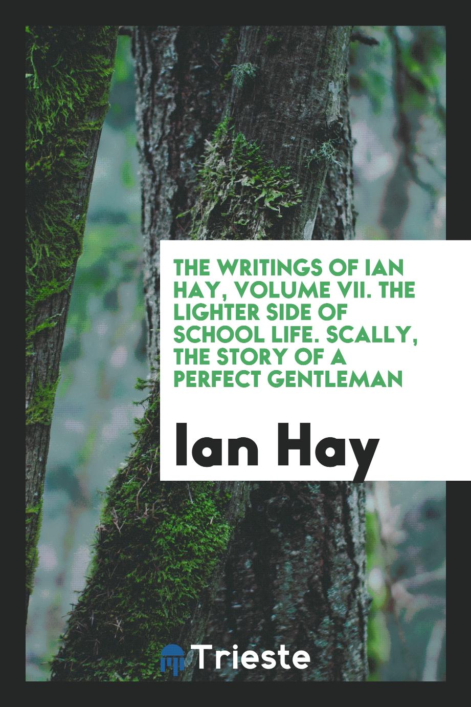 The Writings of Ian Hay, Volume VII. The Lighter Side of School Life. Scally, the Story of a Perfect Gentleman
