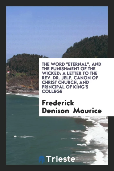 The Word "eternal", and the Punishment of the Wicked: A Letter to the Rev. Dr. Jelf, canon of Christ church, and principal of King's College