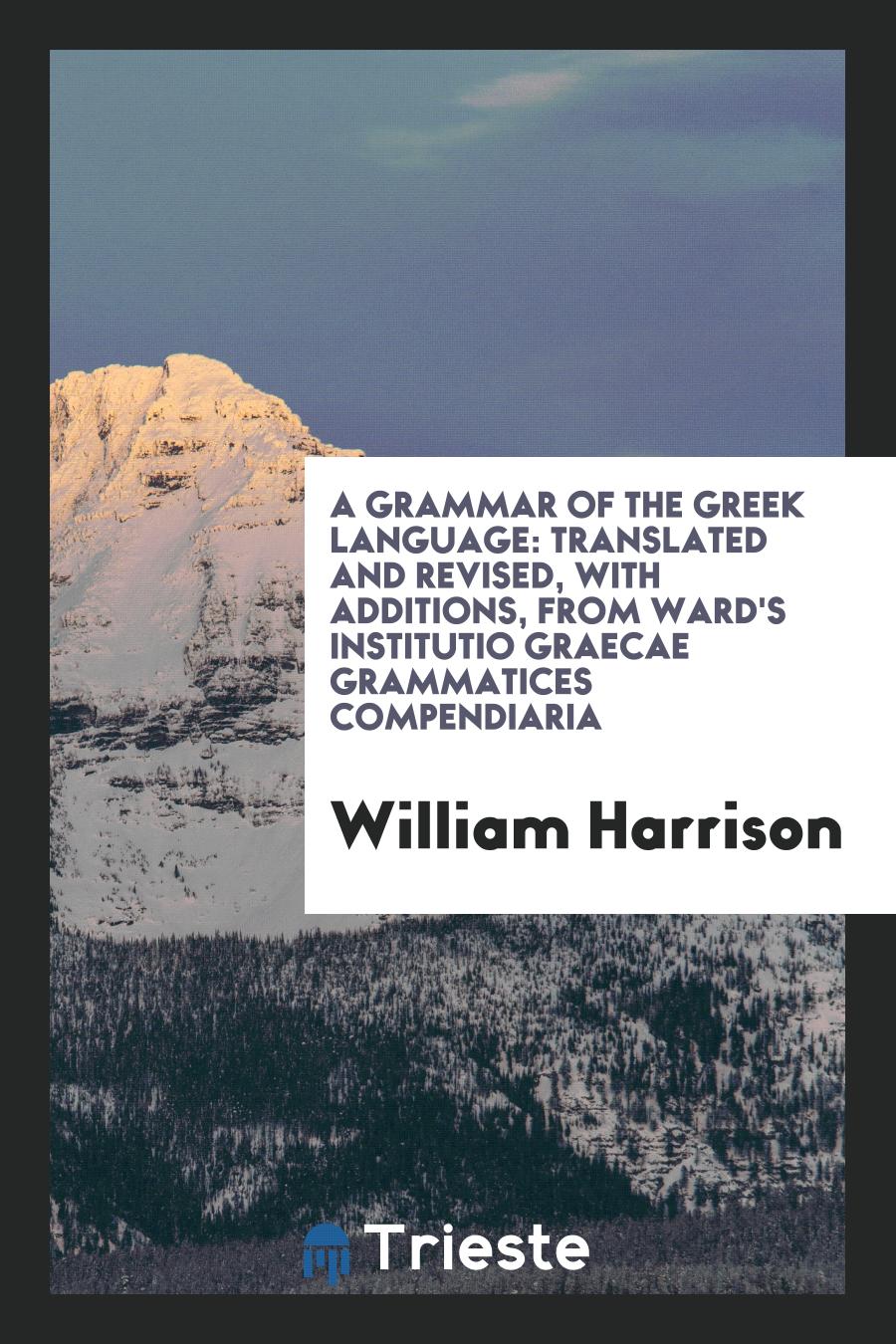 A Grammar of the Greek Language: Translated and Revised, with Additions, from Ward's Institutio Graecae Grammatices Compendiaria