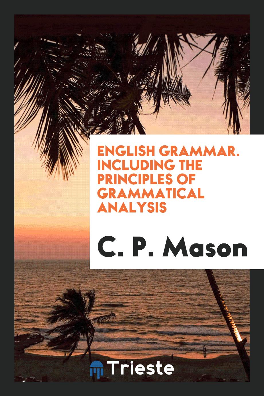English Grammar. Including the Principles of Grammatical Analysis