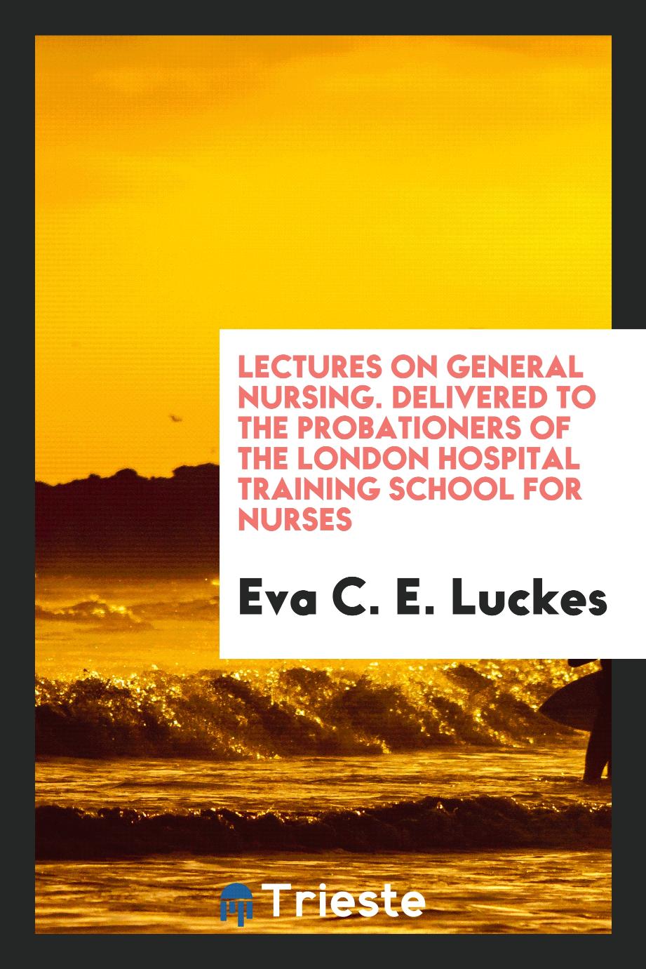 Lectures on General Nursing. Delivered to the Probationers of the London Hospital Training School for Nurses