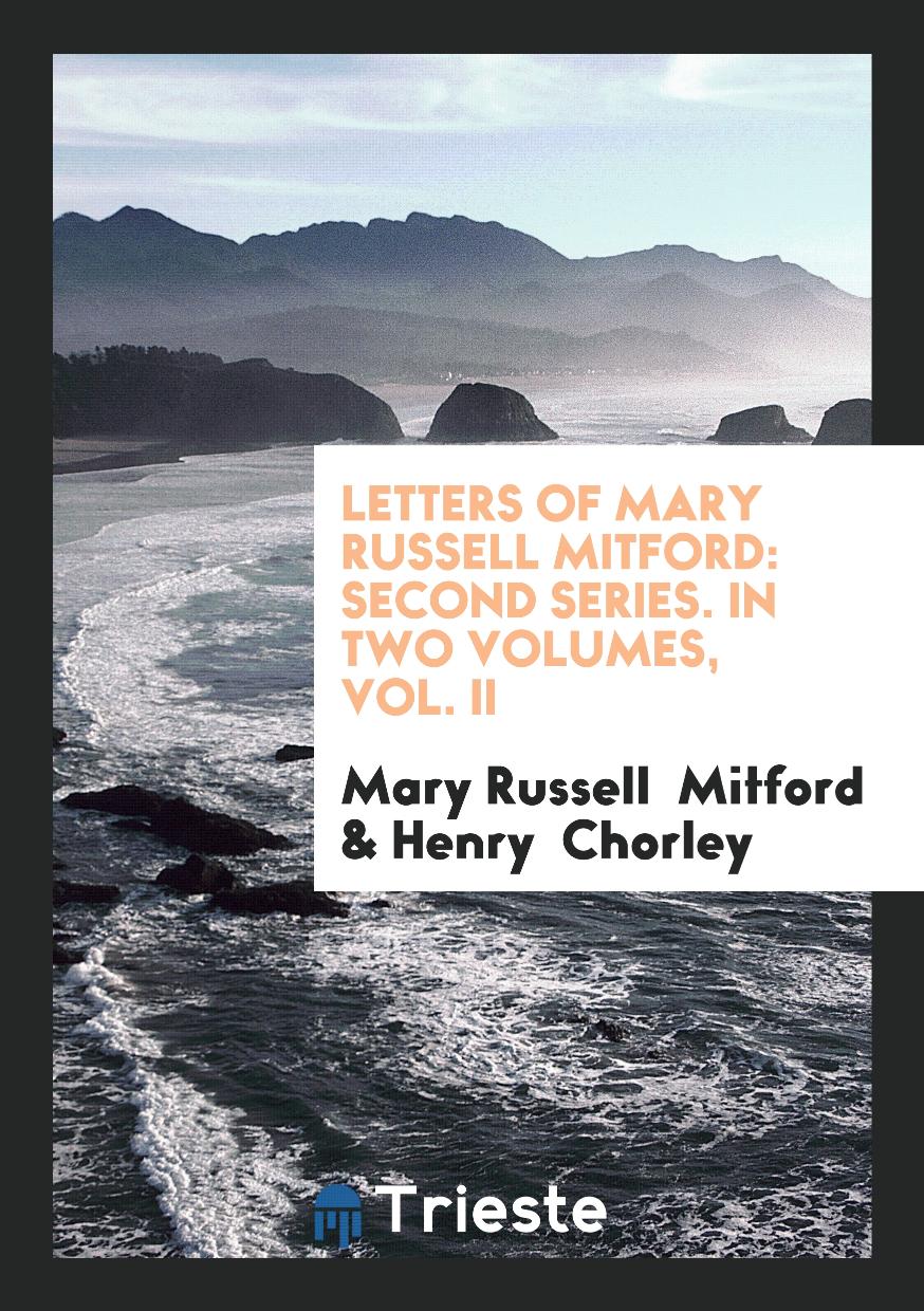 Letters of Mary Russell Mitford: Second Series. In Two Volumes, Vol. II