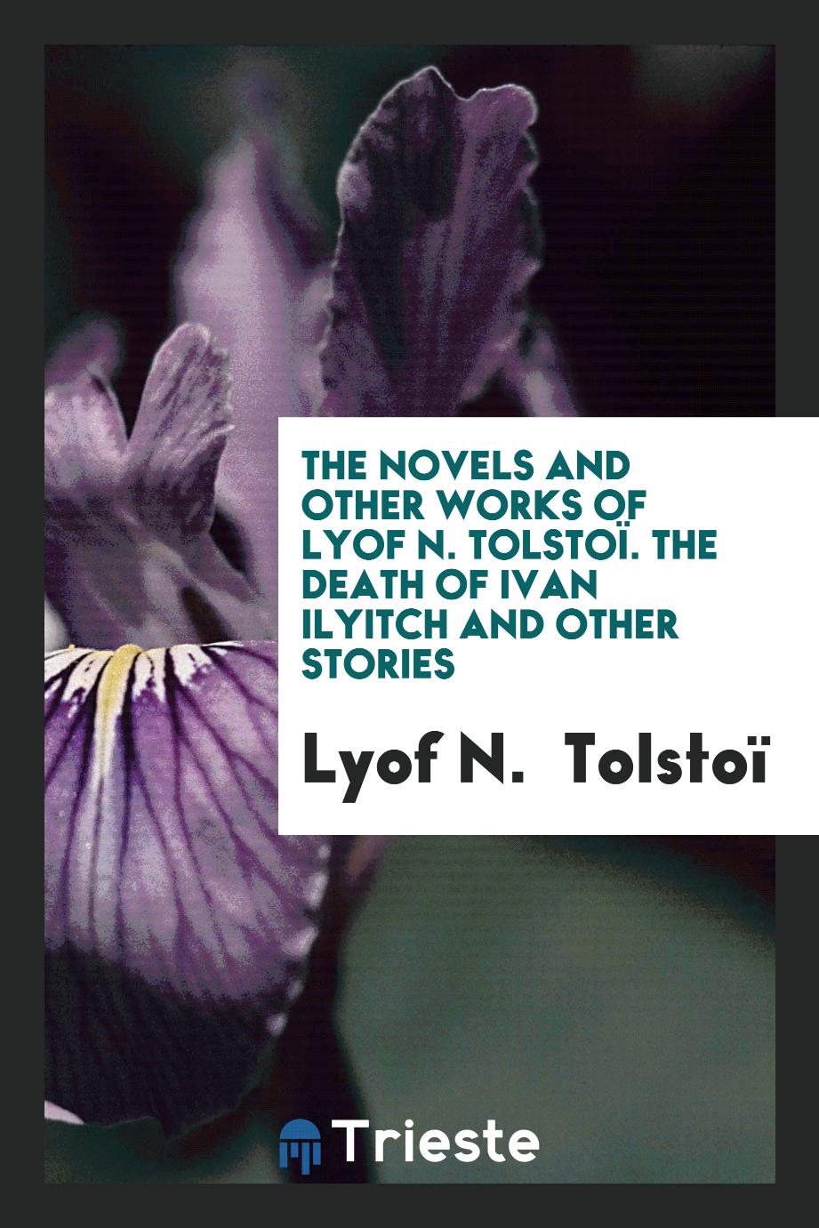 The novels and other works of Lyof N. Tolstoï. The death of Ivan Ilyitch and other stories