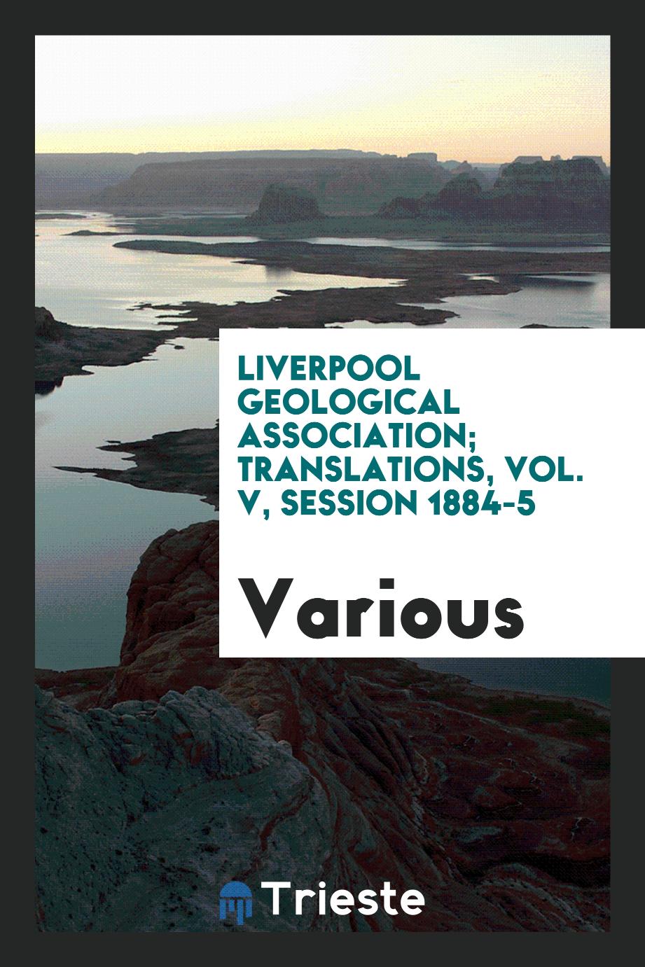 Liverpool Geological Association; Translations, Vol. V, Session 1884-5