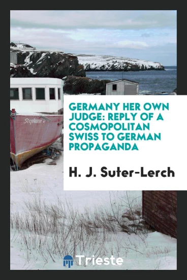 Germany Her Own Judge: Reply of a Cosmopolitan Swiss to German Propaganda
