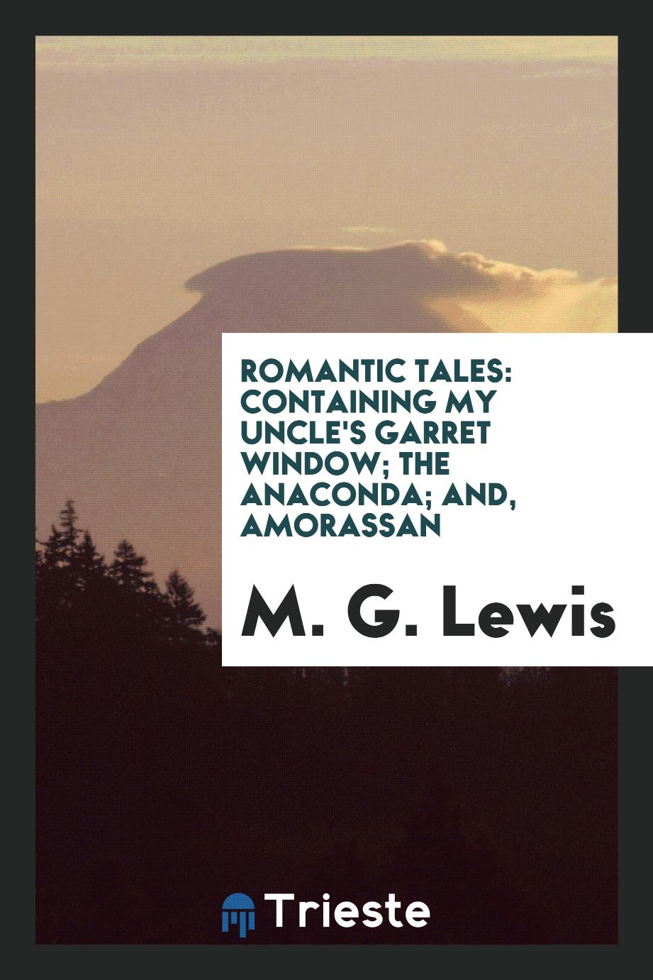 Romantic Tales: Containing My Uncle's Garret Window; The Anaconda; And, Amorassan