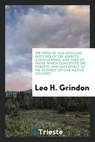 The trees of old England: sketches of the aspects, associations, and uses of those which constitute the forests, and give effect to the scenery of our native country