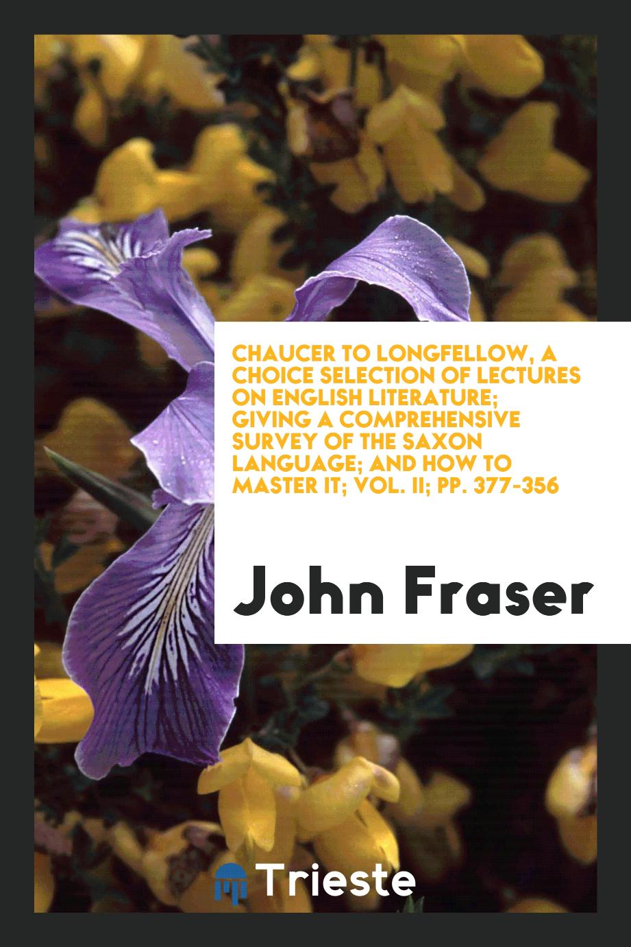 Chaucer to Longfellow, a choice selection of lectures on English literature; giving a comprehensive survey of the Saxon language; and how to master it; Vol. II; pp. 377-356