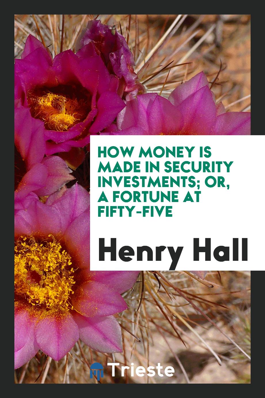 How money is made in security investments; or, a fortune at fifty-five