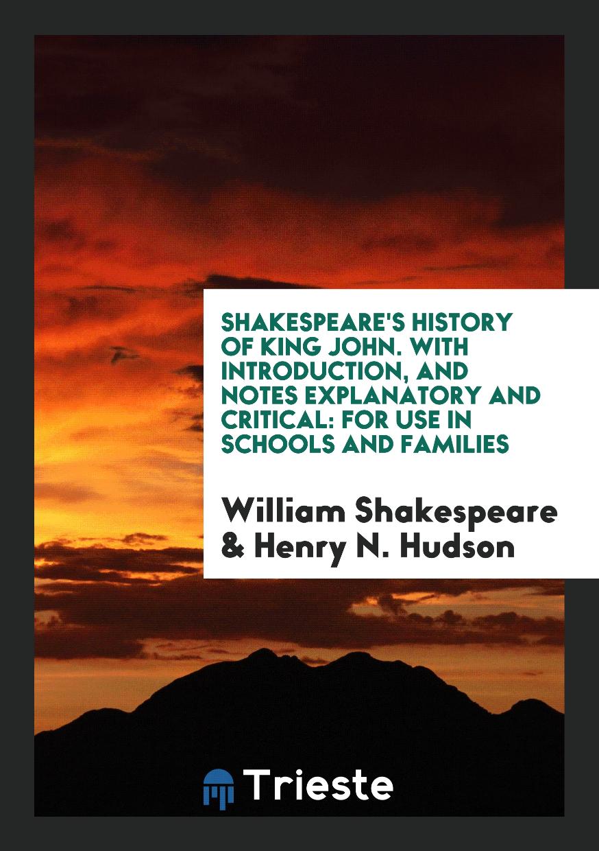 Shakespeare's History of King John. With Introduction, and Notes Explanatory and Critical: For Use in Schools and Families