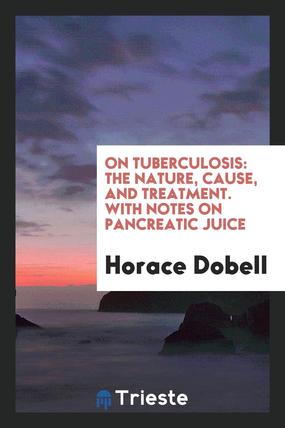 On Tuberculosis: The Nature, Cause, and Treatment. With Notes on Pancreatic Juice