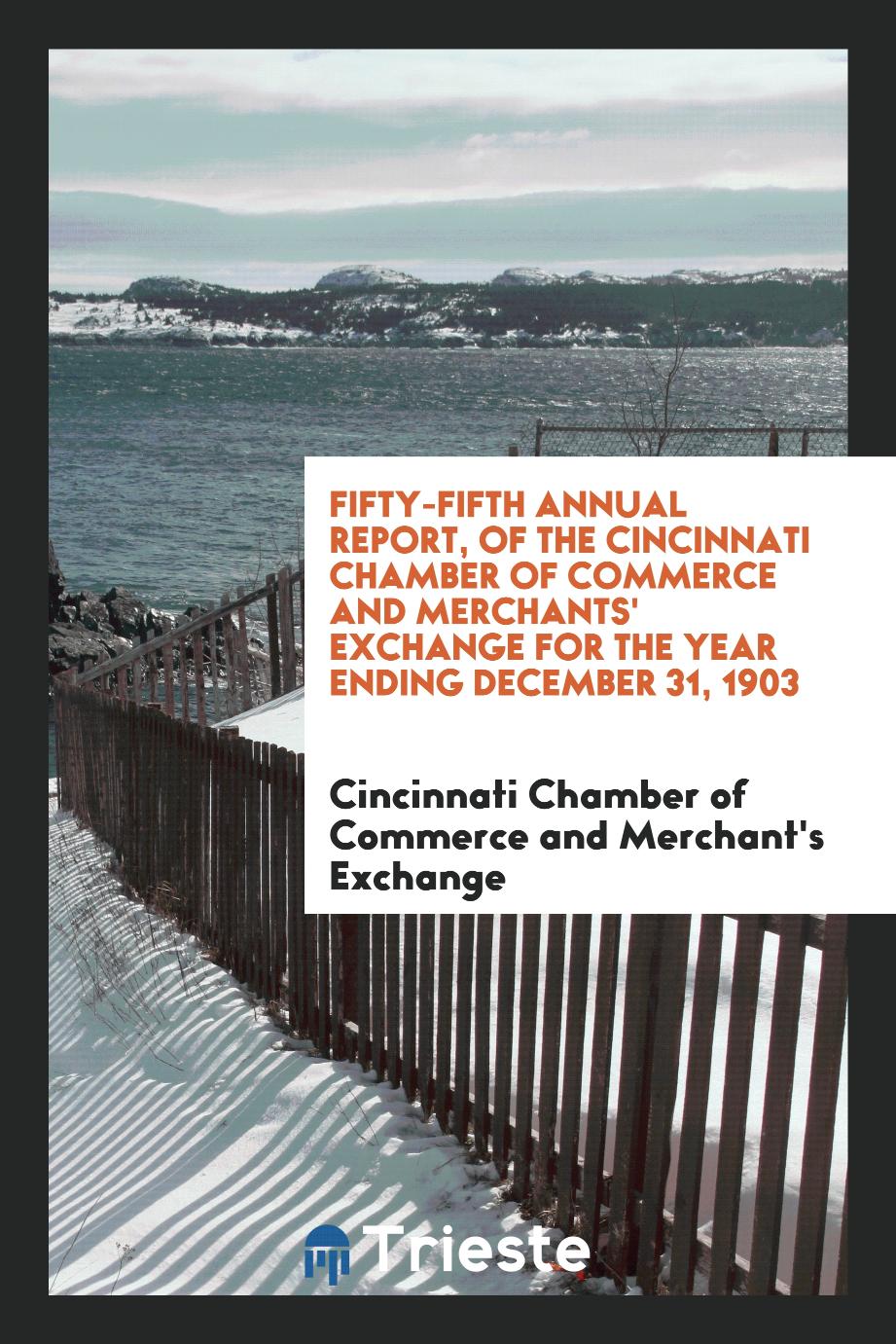 Fifty-Fifth Annual Report, of the Cincinnati Chamber of Commerce and Merchants' Exchange for the Year Ending December 31, 1903