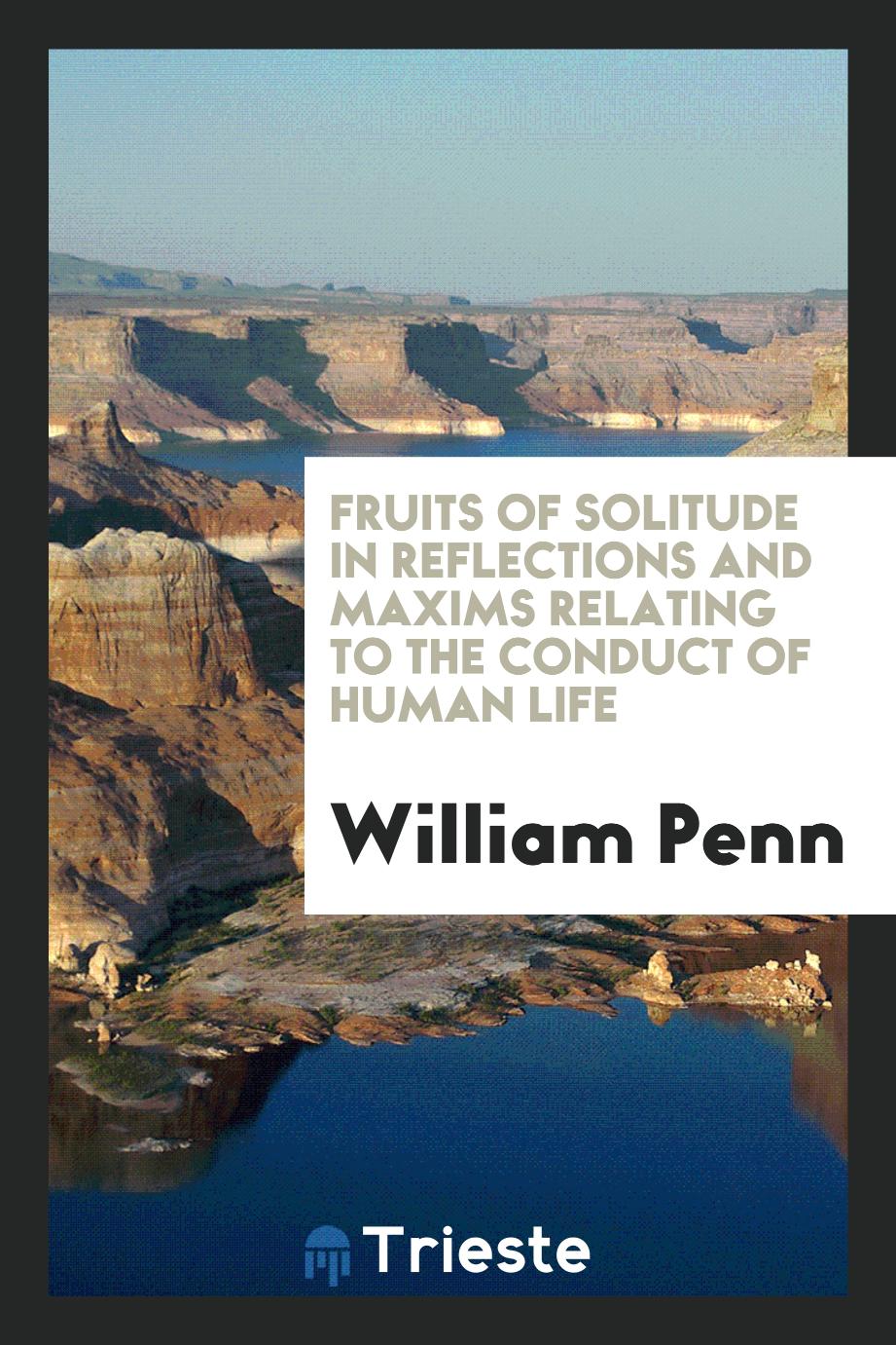 Fruits of Solitude in Reflections and Maxims Relating to the Conduct of Human Life