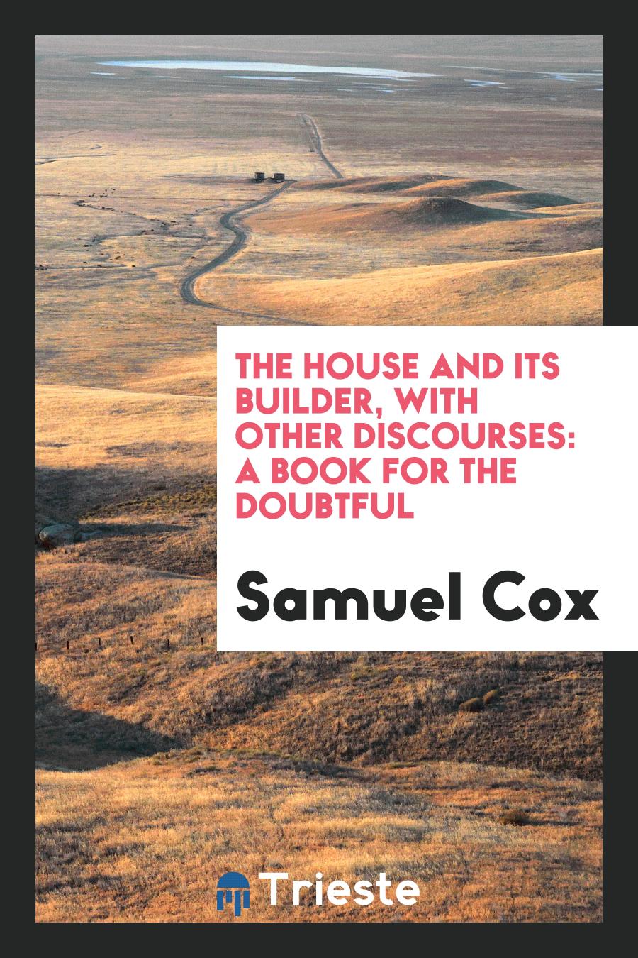 The House and Its Builder, with Other Discourses: A Book for the Doubtful