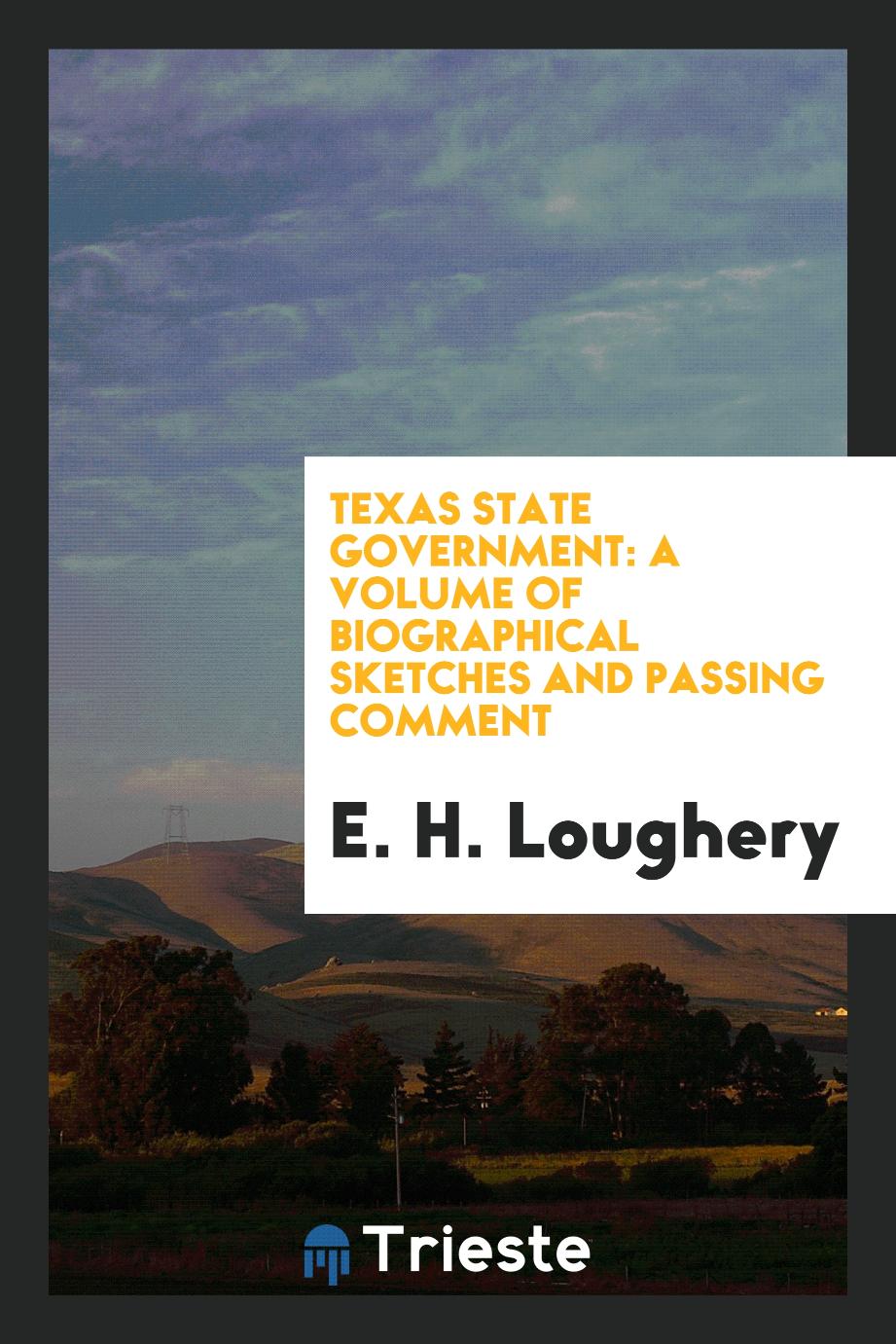 Texas State Government: A Volume of Biographical Sketches and Passing Comment