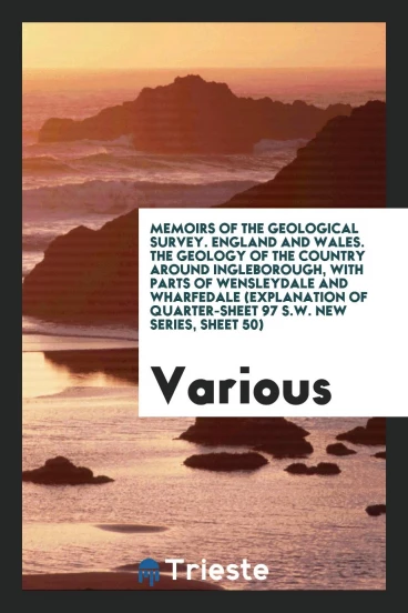 Memoirs of the Geological Survey. England and Wales. The Geology of the Country Around Ingleborough, with Parts of Wensleydale and Wharfedale (Explanation of Quarter-Sheet 97 S.W. New Series, Sheet 50)