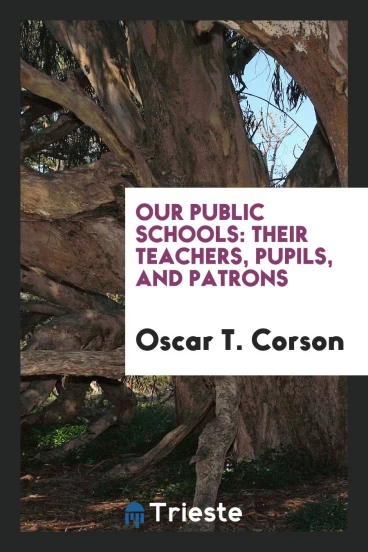 Our Public Schools: Their Teachers, Pupils, and Patrons