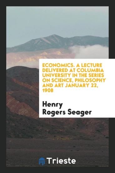 Economics. A lecture Delivered at Columbia University in the Series on Science, Philosophy and art January 22, 1908